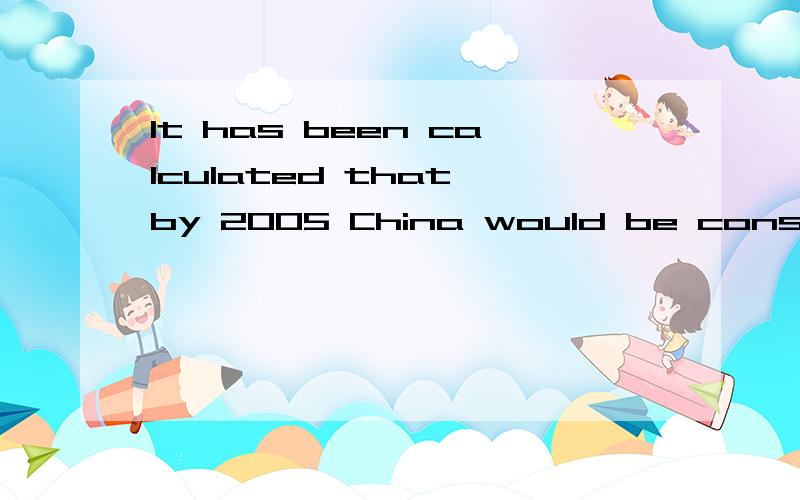 It has been calculated that by 2005 China would be consuming annually twice the entive present