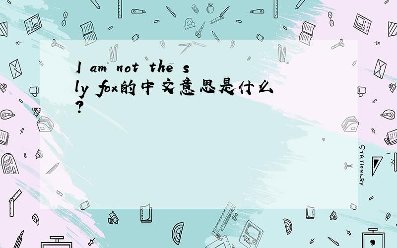 I am not the sly fox的中文意思是什么?