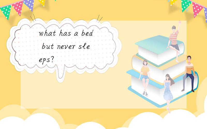 what has a bed but never sleeps?