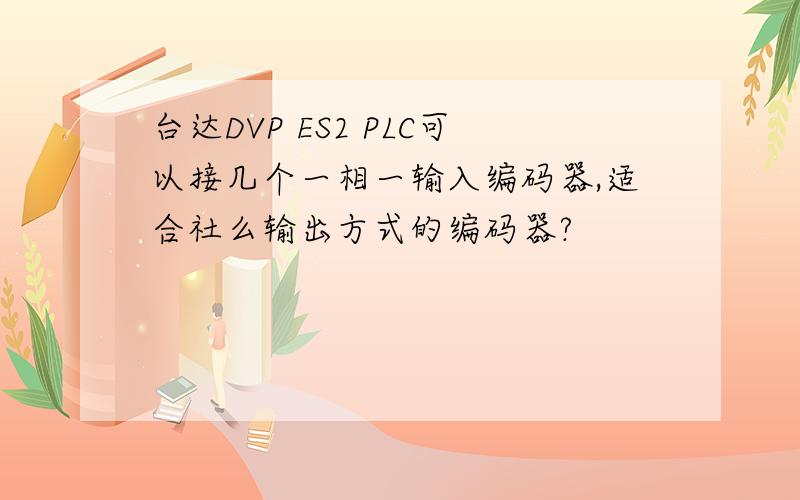 台达DVP ES2 PLC可以接几个一相一输入编码器,适合社么输出方式的编码器?