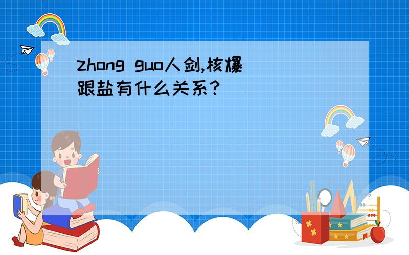 zhong guo人剑,核爆跟盐有什么关系?