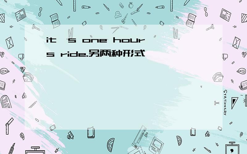 it's one hour's ride.另两种形式
