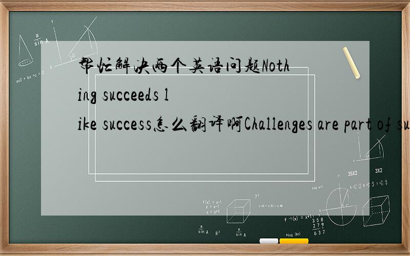 帮忙解决两个英语问题Nothing succeeds like success怎么翻译啊Challenges are part of success.为什么不是parts of呢?