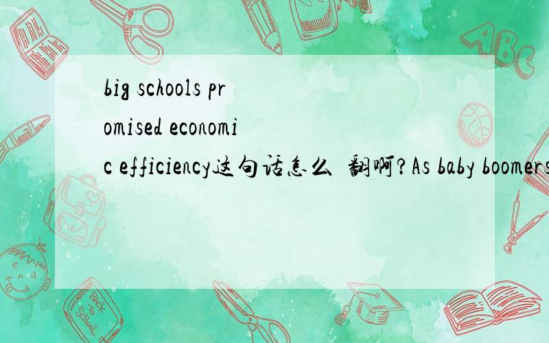 big schools promised economic efficiency这句话怎么﻿翻啊?As baby boomers came of high-school age,big schools promised economic efficiency,a greater choice of courses,and,of course,better football teams.这句话怎么翻啊?大概意思