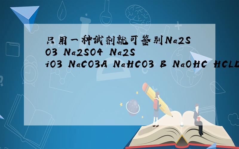 只用一种试剂就可鉴别Na2SO3 Na2SO4 Na2SiO3 NaCO3A NaHCO3 B NaOHC HCLD BaCL2写出简单的依据即可