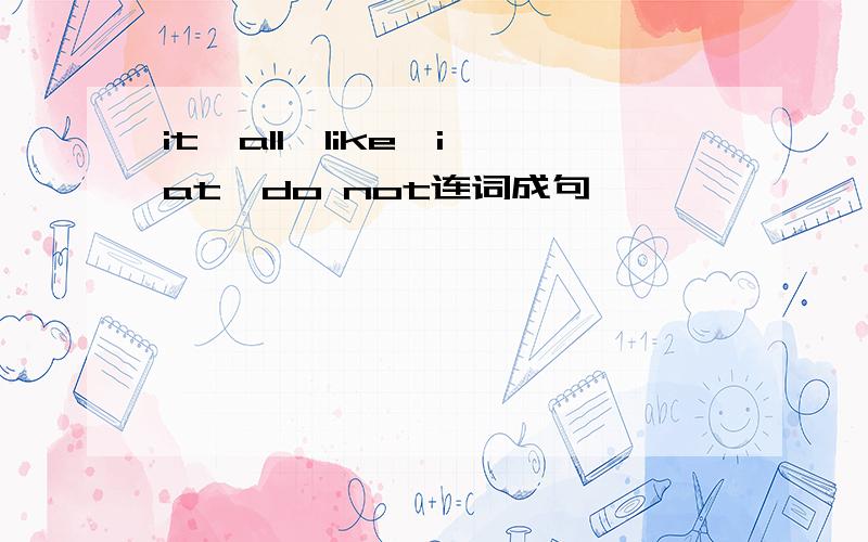 it,all,like,i,at,do not连词成句