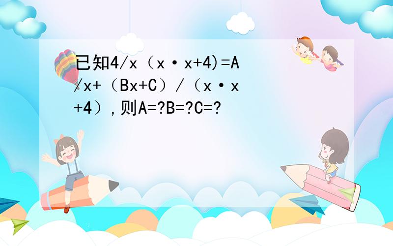 已知4/x（x·x+4)=A/x+（Bx+C）/（x·x+4）,则A=?B=?C=?