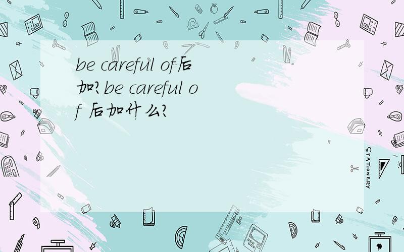 be careful of后加?be careful of 后加什么?