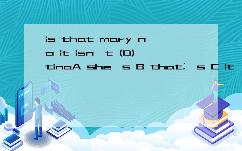 is that mary no it isn't (D)tinaA she's B that;'s C it's D this is 为什么选D而不选ABC