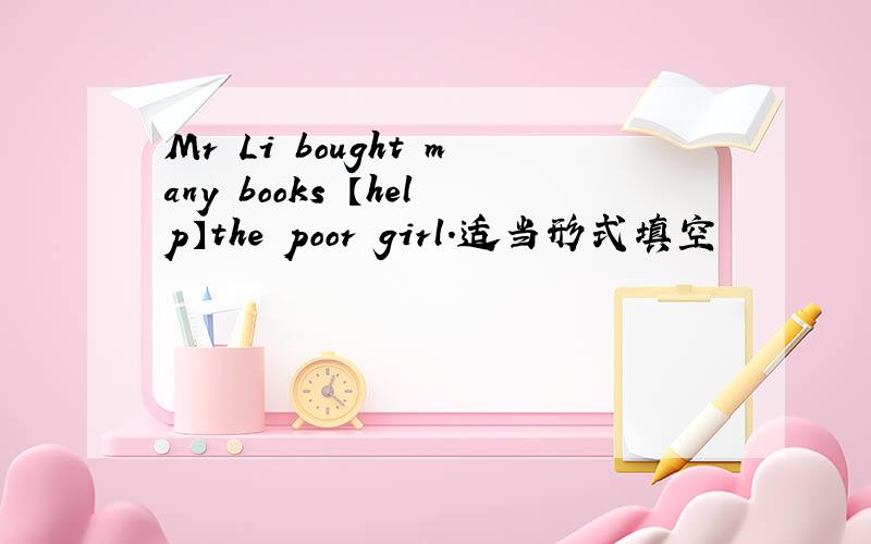 Mr Li bought many books 【help】the poor girl.适当形式填空