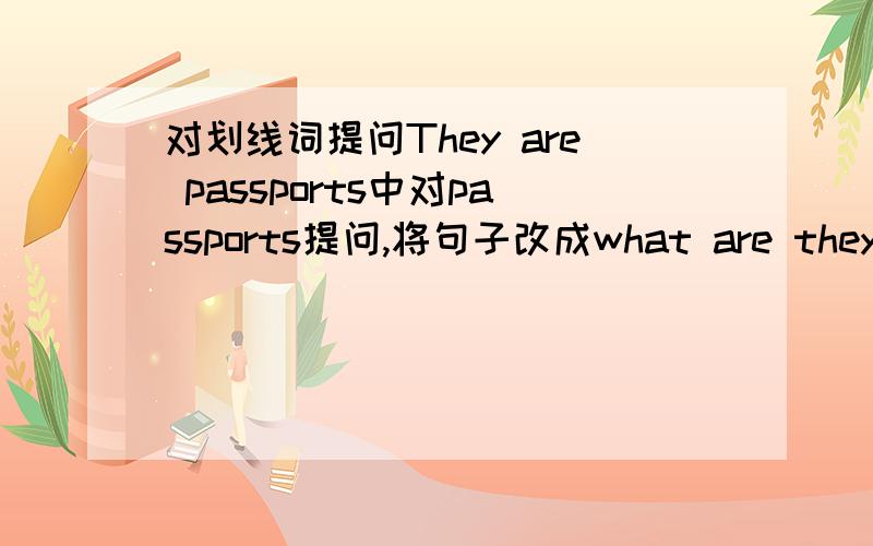 对划线词提问They are passports中对passports提问,将句子改成what are they?和what are these?有什么区别,还是what are these?对划线部分提问是错误的,如果说是错误的,那为什么?求大神解答