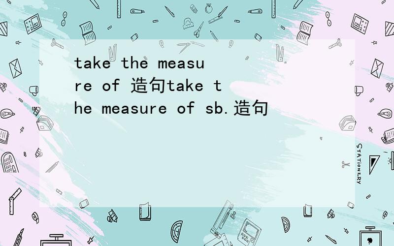 take the measure of 造句take the measure of sb.造句