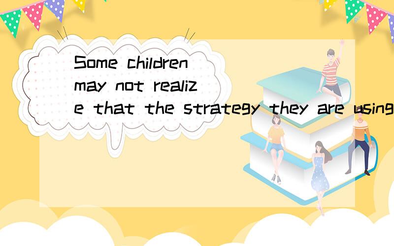 Some children may not realize that the strategy they are using is not succeeding, and they may simp