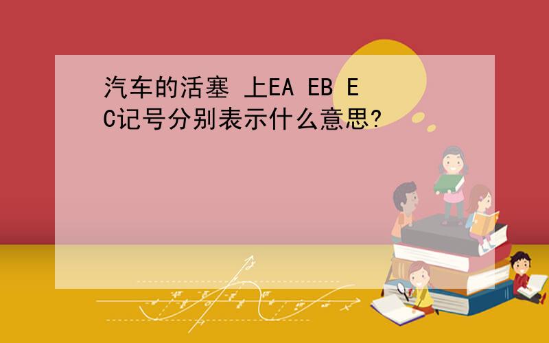汽车的活塞 上EA EB EC记号分别表示什么意思?