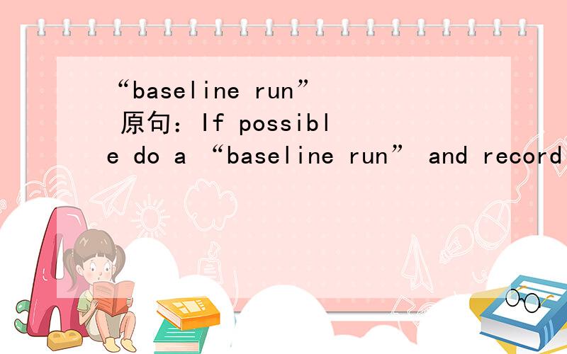 “baseline run” 原句：If possible do a “baseline run” and record AFR’s across a full load pull.“baseline run” 求教