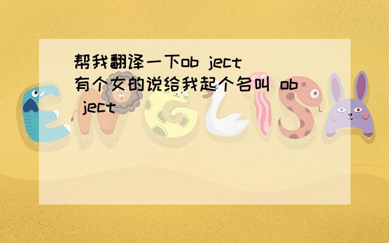 帮我翻译一下ob ject 有个女的说给我起个名叫 ob ject
