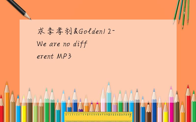 求李孝利&Golden12-We are no different MP3