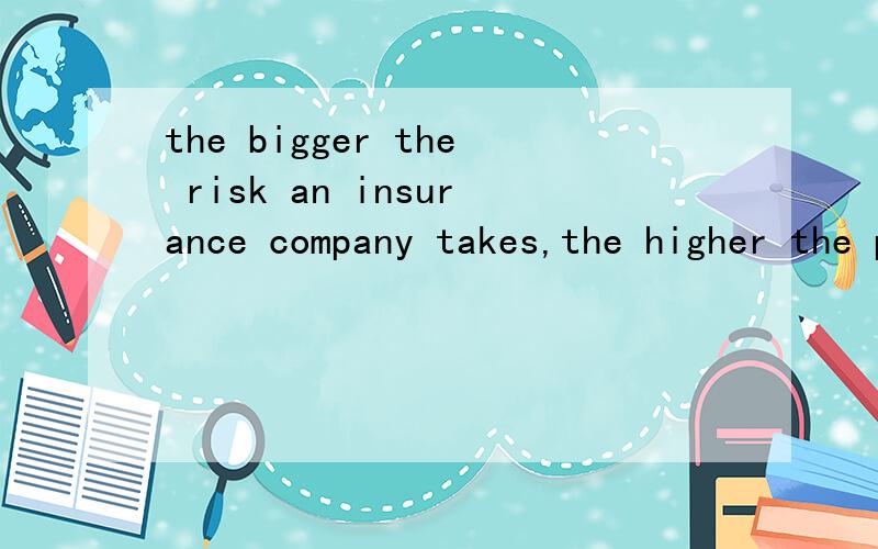 the bigger the risk an insurance company takes,the higher the premium you will have yo pay这句话一开始的the risk为什么放在前面,