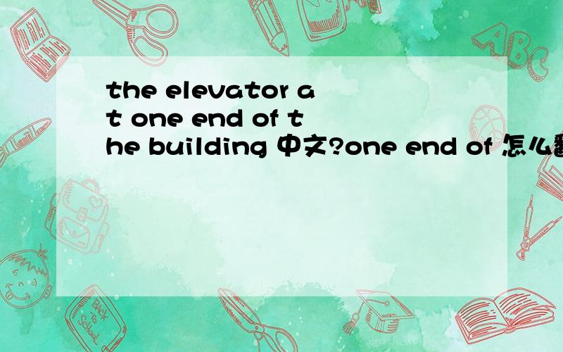 the elevator at one end of the building 中文?one end of 怎么翻译