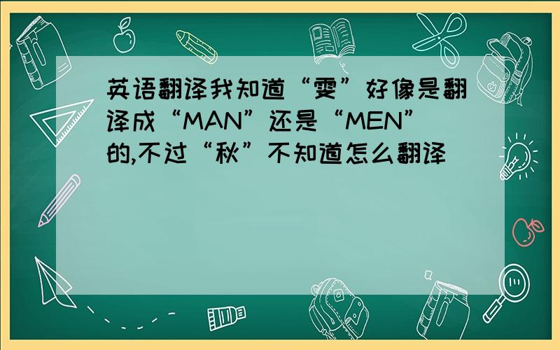 英语翻译我知道“雯”好像是翻译成“MAN”还是“MEN”的,不过“秋”不知道怎么翻译