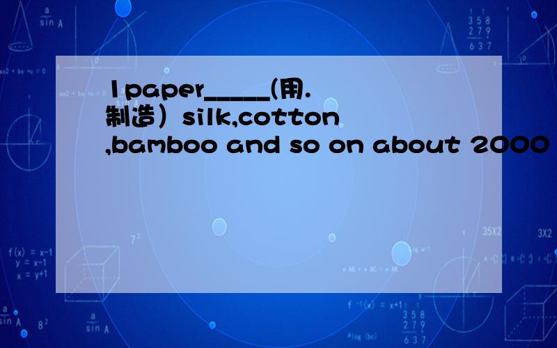 1paper_____(用.制造）silk,cotton,bamboo and so on about 2000 years ago.2today information can1paper_____(用.制造）silk,cotton,bamboo and so on about 2000 years ago.2today information can _____(收到)online.3 we are for peace and ______(反