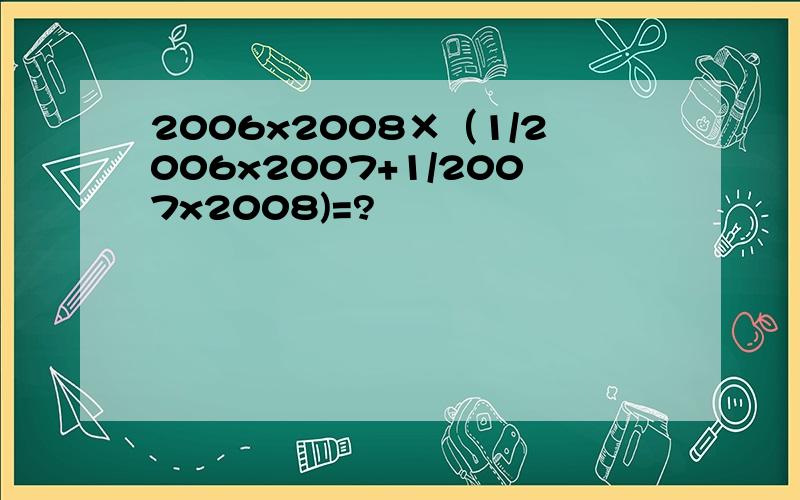 2006x2008×（1/2006x2007+1/2007x2008)=?