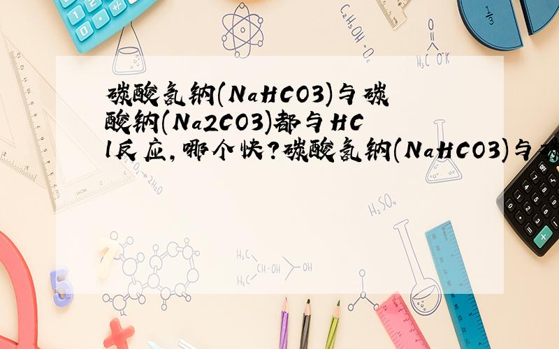 碳酸氢钠(NaHCO3)与碳酸钠(Na2CO3)都与HCl反应,哪个快?碳酸氢钠(NaHCO3)与碳酸钠(Na2CO3)都与HCl反应,哪个反应快?