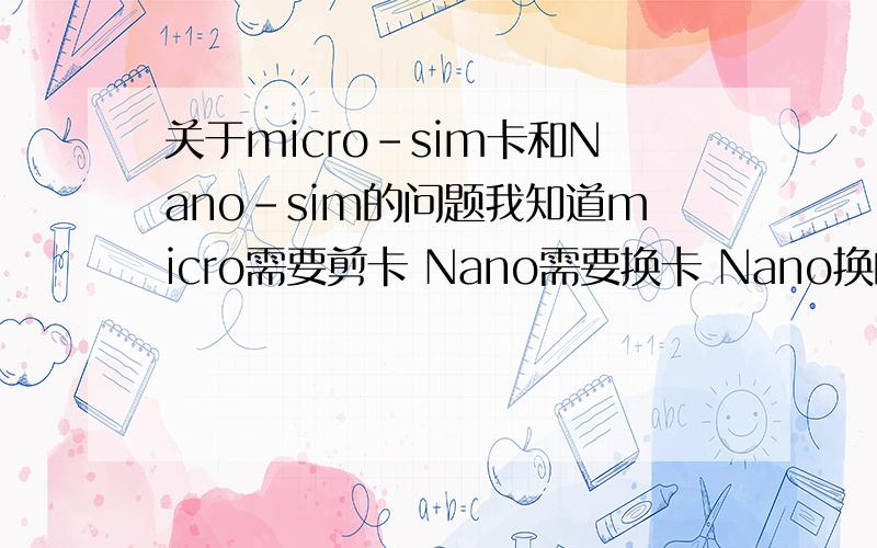 关于micro-sim卡和Nano-sim的问题我知道micro需要剪卡 Nano需要换卡 Nano换的卡号码套餐什么的一样么?换成Nano后还可以换回以前那种卡么?Nano有micro那种卡托么?想买Lumia1520