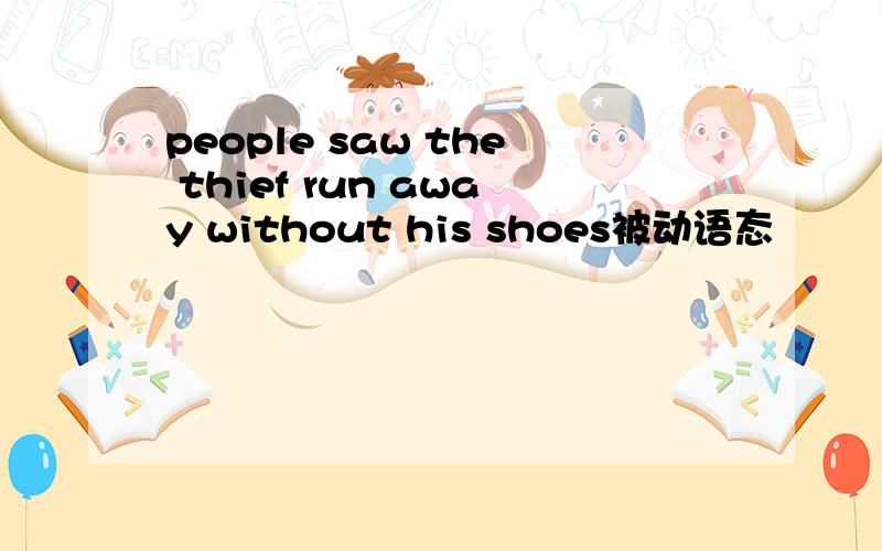 people saw the thief run away without his shoes被动语态