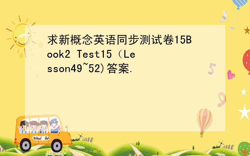 求新概念英语同步测试卷15Book2 Test15（Lesson49~52)答案.
