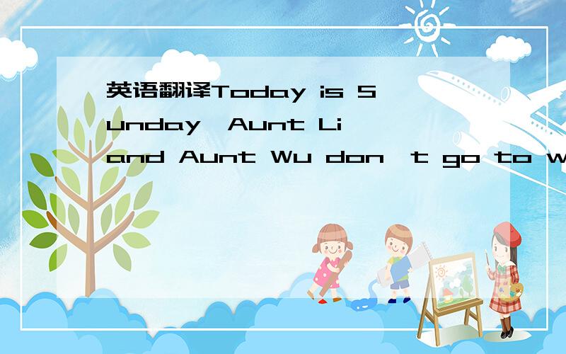 英语翻译Today is Sunday,Aunt Li and Aunt Wu don't go to work.They're in the park.Look,Aunt Li is tall and strong,but Aunt Wu is stronger than her.Now Aunt Li is doing sports.She's happy.But Anut Wu is sad,because she can't do sports today,her arm