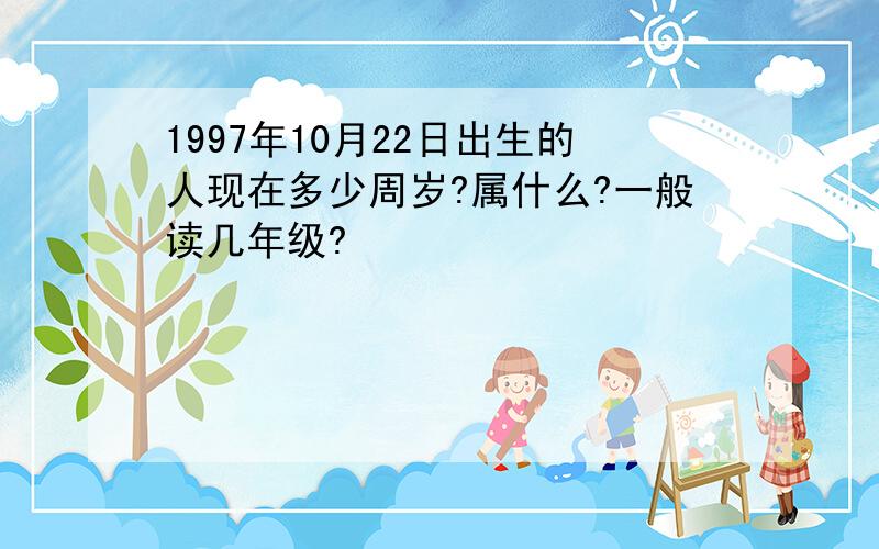 1997年10月22日出生的人现在多少周岁?属什么?一般读几年级?