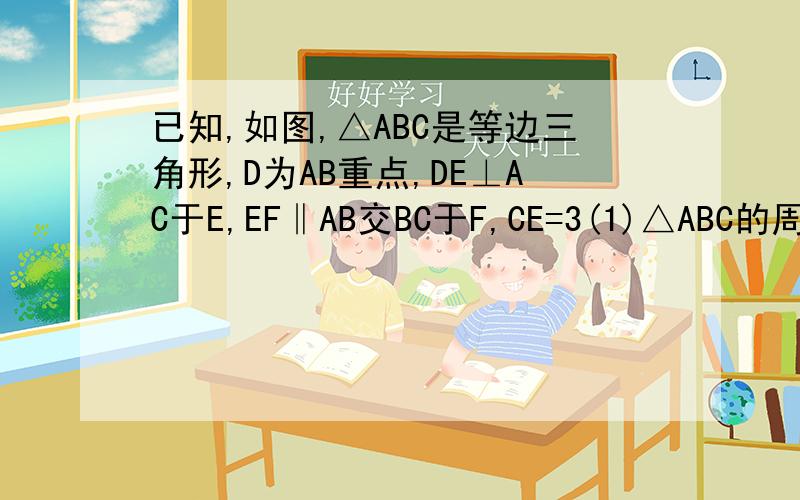 已知,如图,△ABC是等边三角形,D为AB重点,DE⊥AC于E,EF‖AB交BC于F,CE=3(1)△ABC的周长（2）梯形BDEF的面积