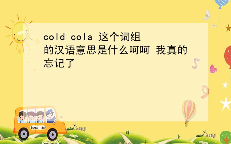 cold cola 这个词组的汉语意思是什么呵呵 我真的忘记了