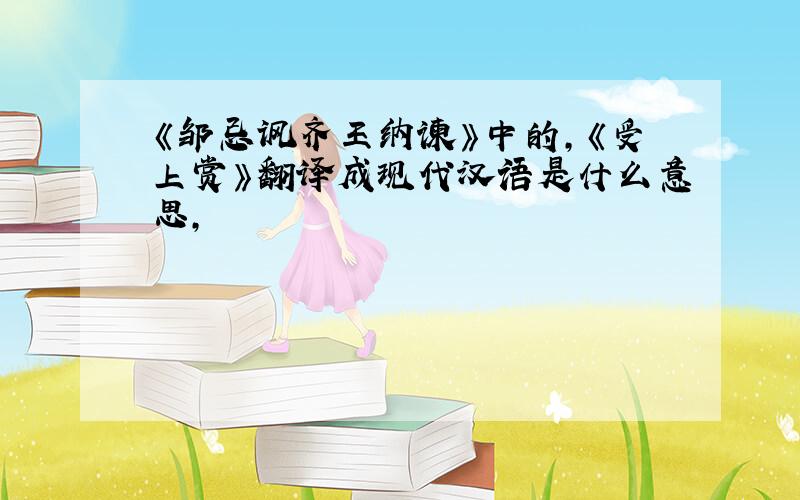 《邹忌讽齐王纳谏》中的,《受上赏》翻译成现代汉语是什么意思,