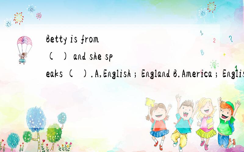 Betty is from ( ) and she speaks ( ).A,English ; England B.America ; English C.Australia ; China