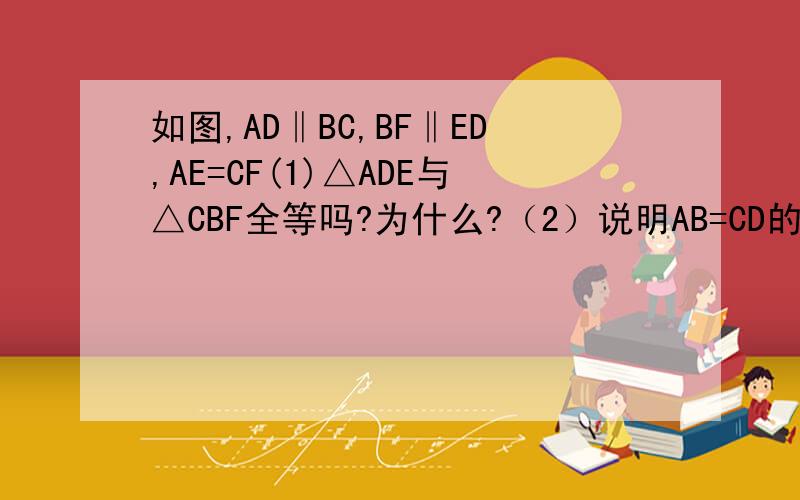 如图,AD‖BC,BF‖ED,AE=CF(1)△ADE与△CBF全等吗?为什么?（2）说明AB=CD的理由（3）图中有几对全等三角形