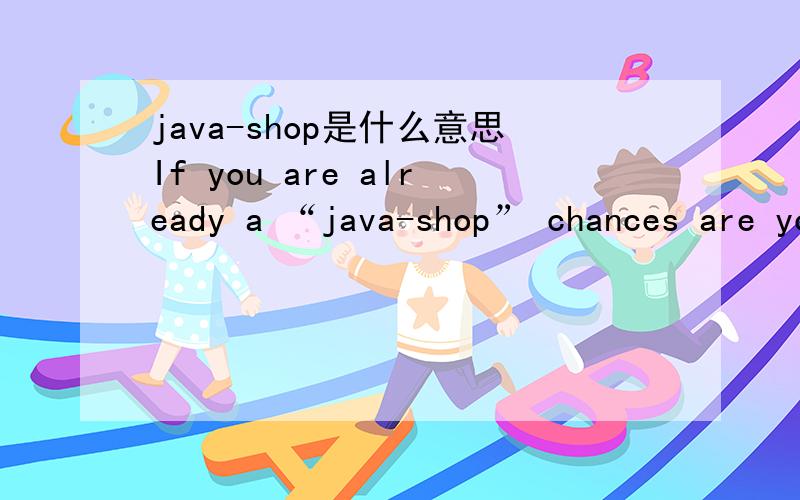 java-shop是什么意思If you are already a “java-shop” chances are your developers will already have some experience with one of these test frameworks.我的理解“如果你在一个java部门里,你的机遇是你部门里的开发人员已