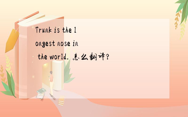 Trunk is the longest nose in the world. 怎么翻译?