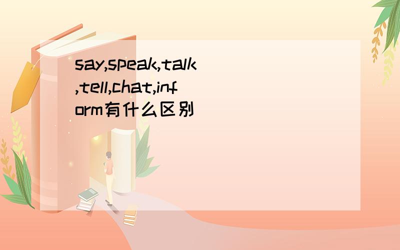 say,speak,talk,tell,chat,inform有什么区别