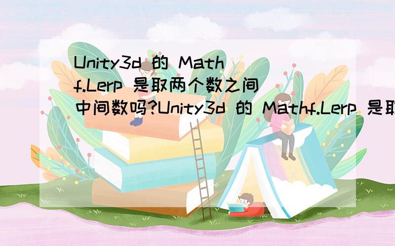 Unity3d 的 Mathf.Lerp 是取两个数之间中间数吗?Unity3d 的 Mathf.Lerp 是取两个数之间中间数吗?