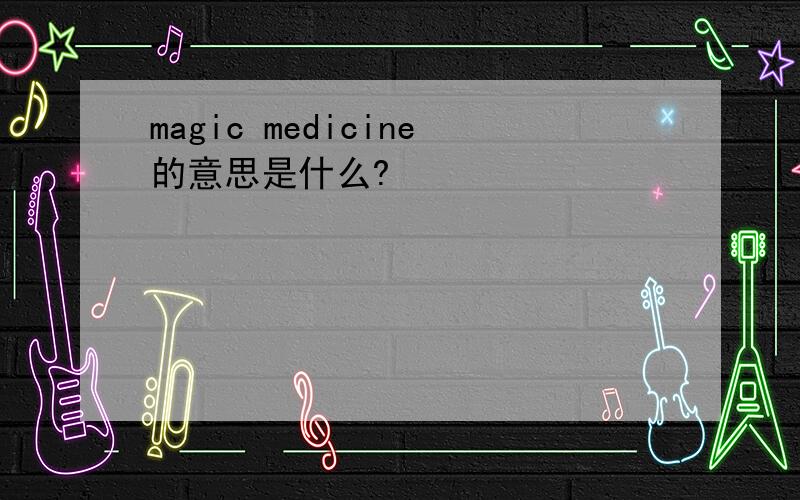 magic medicine的意思是什么?