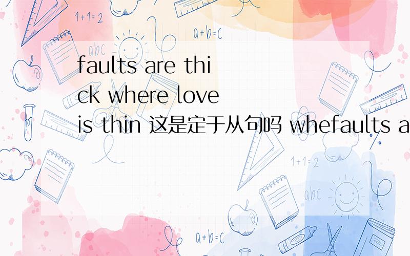 faults are thick where love is thin 这是定于从句吗 whefaults are thick where love is thin 这是定于从句吗 where在这里作什么成分?