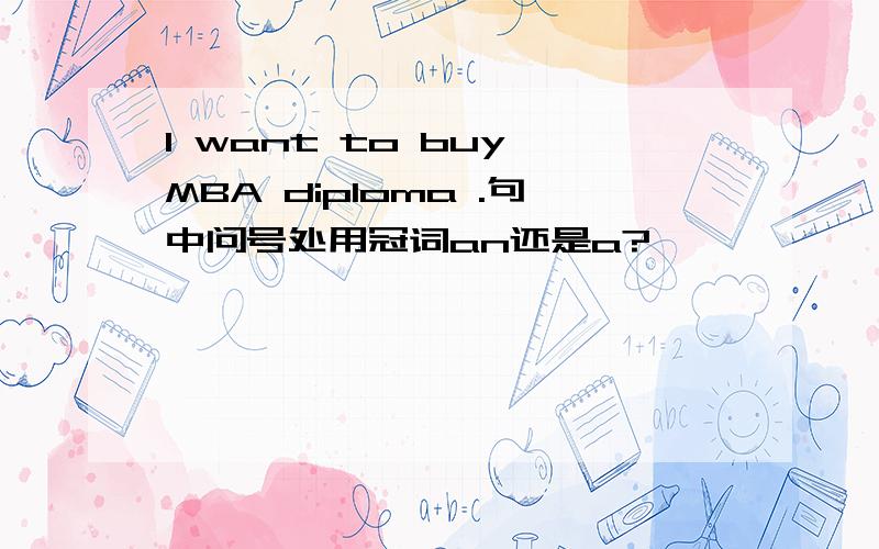I want to buy MBA diploma .句中问号处用冠词an还是a?