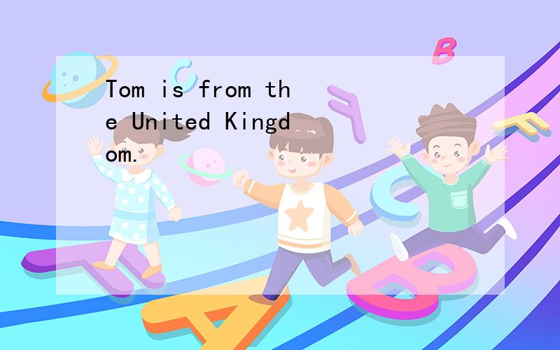Tom is from the United Kingdom.