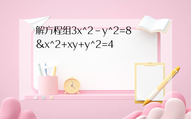 解方程组3x^2-y^2=8&x^2+xy+y^2=4