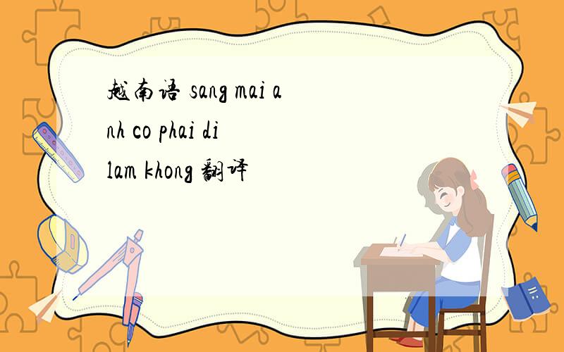 越南语 sang mai anh co phai di lam khong 翻译