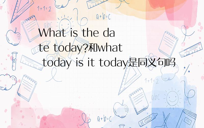What is the date today?和what today is it today是同义句吗