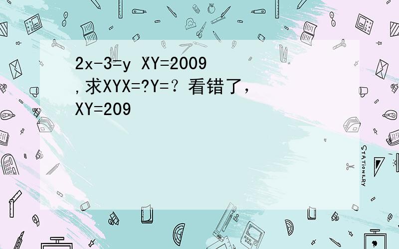 2x-3=y XY=2009,求XYX=?Y=？看错了，XY=209