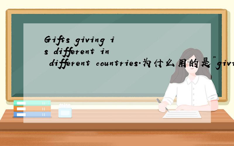 Gifts giving is different in different countries.为什么用的是